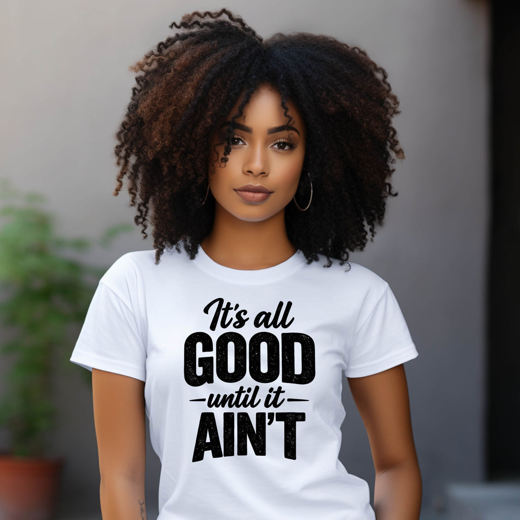 It's All GOOD until it AIN'T T-Shirt