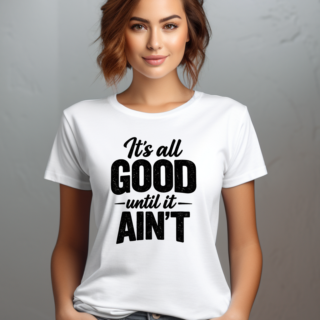 It's All GOOD until it AIN'T T-Shirt